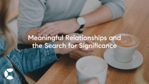 Meaningful Relationships and the Search for Significance